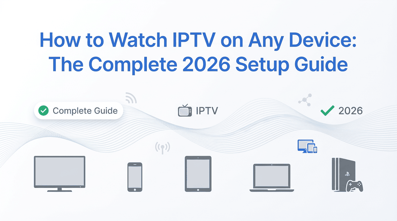 How to Watch IPTV on Any Device: The Complete 2026 Setup Guide
